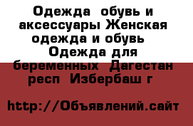 Одежда, обувь и аксессуары Женская одежда и обувь - Одежда для беременных. Дагестан респ.,Избербаш г.